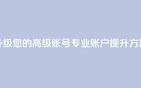 升级您的高级账号：dy专业账户提升方法  第1张