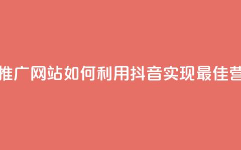 抖音推广网站 - 推广网站如何利用抖音实现最佳营销效果~  第1张