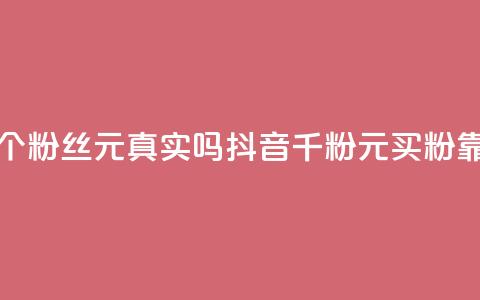 抖音1000个粉丝100元真实吗(抖音千粉100元买粉靠谱吗？)  第1张