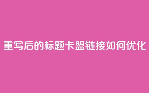 重写后的标题：卡盟链接如何优化？  第1张