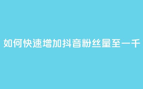 如何快速增加抖音粉丝量至一千？  第1张