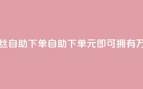 3元10000粉丝自助下单(自助下单	，3元即可拥有1万粉丝)  第1张