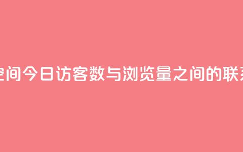 qq空间今日访客数与浏览量之间的联系  第1张