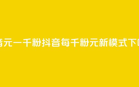 抖音6元一千粉 - 抖音每千粉6元新模式!  第1张
