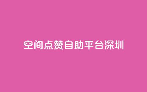 qq空间点赞自助平台深圳 - 深圳QQ空间点赞自助服务平台全新上线!  第1张