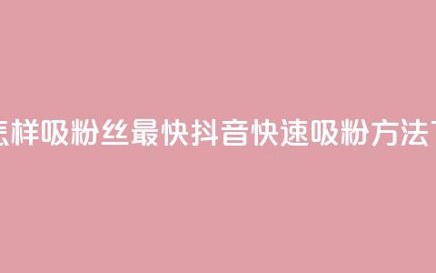 抖音怎样吸粉丝最快(抖音快速吸粉方法)  第1张
