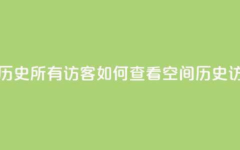 qq空间怎么查看历史所有访客 - 如何查看qq空间历史访客记录~  第1张