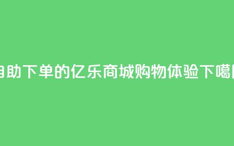 自助下单的亿乐商城购物体验  第1张