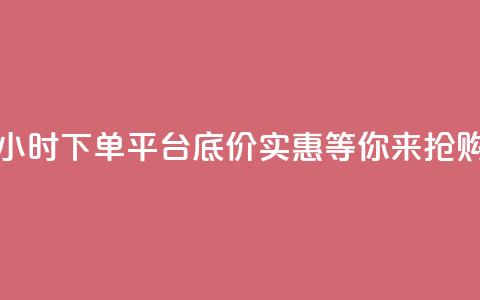 24小时下单平台，底价实惠，等你来抢购  第1张