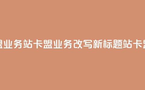 b站卡盟业务(b站卡盟业务改写新标题 b站卡盟合作)  第1张