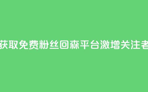 获取免费粉丝？回森平台激增关注者！  第1张