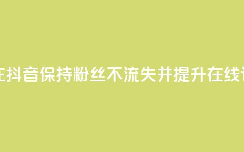 如何在抖音保持粉丝不流失并提升在线订购率  第1张