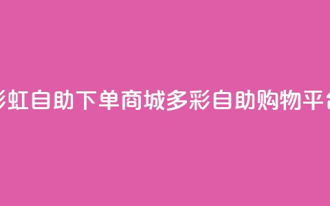 彩虹自助下单商城(多彩自助购物平台)  第1张