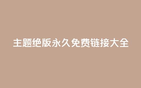 qq主题绝版永久免费链接大全,抖音真人粉丝平台 永不掉粉 - 刷qq访客app 一分钱10w赞  第1张