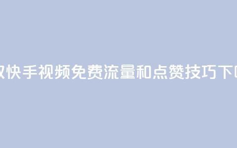 获取快手视频免费流量和点赞技巧  第1张