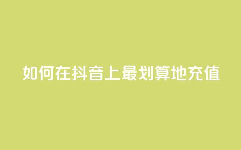 如何在抖音上最划算地充值  第1张