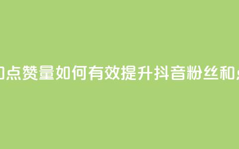 抖音怎么提升粉丝量和点赞量 - 如何有效提升抖音粉丝和点赞数量的技巧！  第1张