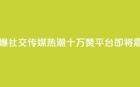 qq十万赞平台 - 引爆社交传媒热潮！QQ十万赞平台即将震撼登场！~  第1张