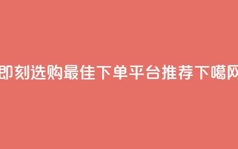 即刻选购：最佳下单平台推荐  第1张