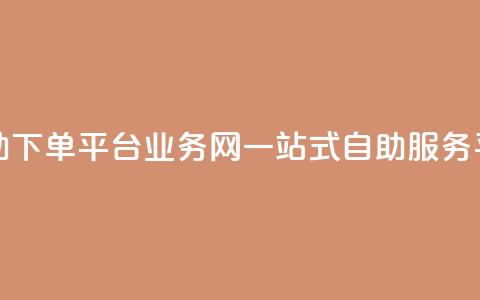 自助下单平台业务网：一站式自助服务平台  第1张