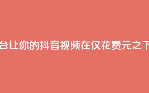 一块钱100赞抖音平台 - 让你的抖音视频在仅花费1元之下获得100个赞!  第1张