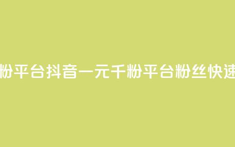 抖音一元涨粉1000平台(抖音一元千粉平台：粉丝快速增长)  第1张