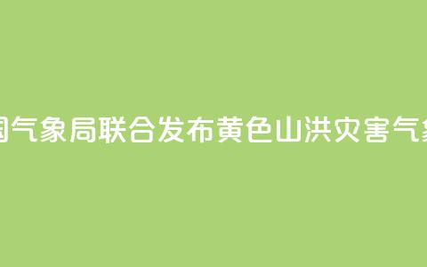 水利部和中国气象局联合发布黄色山洪灾害气象预警  第1张