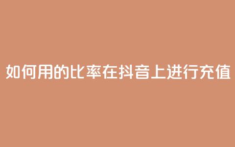 如何用110的比率在抖音上进行充值？  第1张