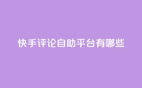 快手评论自助平台有哪些,闲鱼业务自助网站官网 - dy低价下单平台 ks推广自助网站  第1张