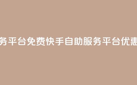 快手自助服务平台免费(快手自助服务平台优惠体验)  第1张