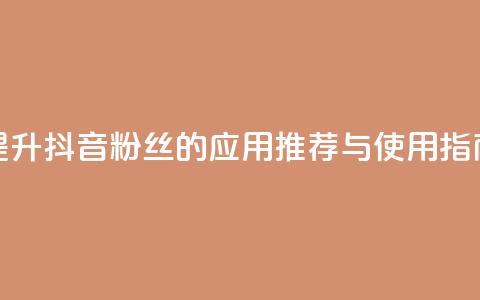 提升抖音粉丝的应用推荐与使用指南  第1张