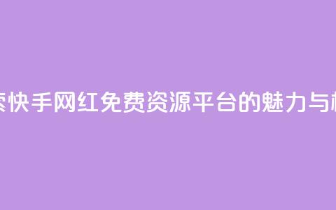 探索快手网红免费资源平台的魅力与机遇  第1张