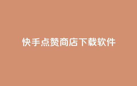 快手点赞商店下载软件 - 快手点赞商城软件下载指南~  第1张