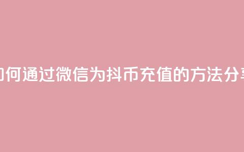 如何通过微信为抖币充值的方法分享  第1张