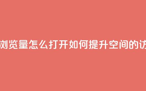 qq空间浏览量怎么打开(如何提升QQ空间的访问量)  第1张