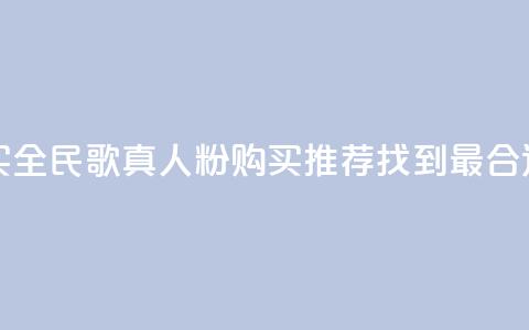 全民k歌真人粉去哪买 - 全民K歌真人粉购买推荐：找到最合适的购买渠道~  第1张