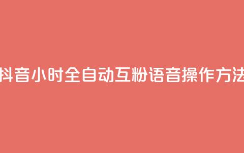 抖音24小时全自动互粉语音操作方法  第1张