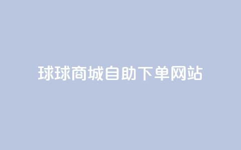 球球商城自助下单网站,抖音粉丝增加 - ks24小时全自主下单平台 全网超低价24小时业务平台  第1张