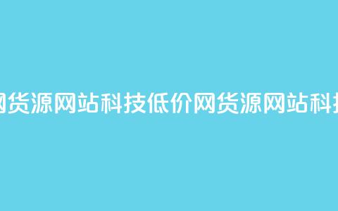 低价卡网货源网站科技(低价网货源网站科技)  第1张
