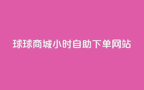 球球商城24小时自助下单网站,免费点赞超级便宜网站 - 快手流量推广网站低价 点赞购买超低  第1张