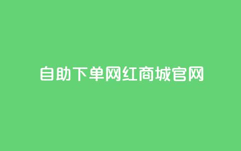 qq自助下单网红商城官网,抖音评论赞网站上 - 小红书自助快手业务下单真人 176自助云商城  第1张