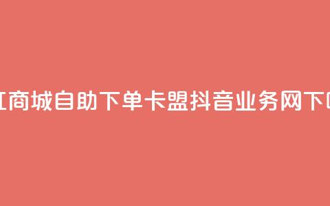网红商城自助下单ios - 卡盟抖音业务网  第1张