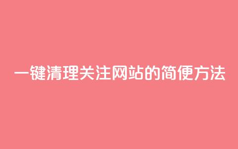 一键清理关注网站的简便方法  第1张