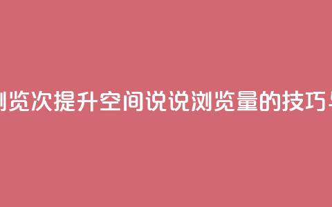qq刷空间说说浏览次 - 提升QQ空间说说浏览量的技巧与方法！  第1张
