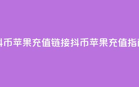 抖币苹果充值链接(抖币苹果充值指南) 第1张 抖币苹果充值链接(抖币苹果充值指南) 第1张