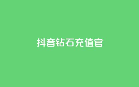 抖音钻石充值官 - 抖音钻石充值官方指南与注意事项！  第1张