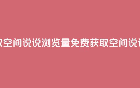 免费领取qq空间说说浏览量(免费获取QQ空间说说浏览量)  第1张