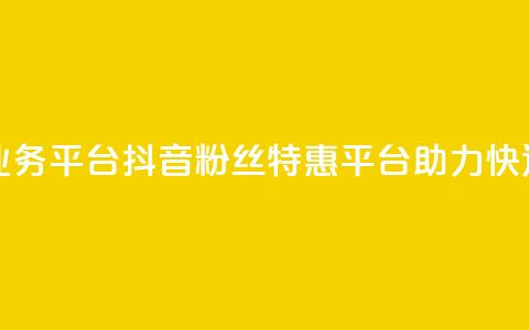 抖音粉丝超级低价业务平台 - 抖音粉丝特惠平台助力快速增加关注量!  第1张