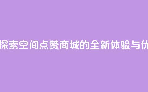 qq空间点赞商城 - 探索QQ空间点赞商城的全新体验与优惠活动!  第1张