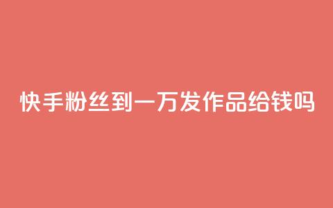 快手粉丝到一万发作品给钱吗,qq空间点赞 - 拼多多刷助力 拼多多能不能帮人家砍一刀  第1张